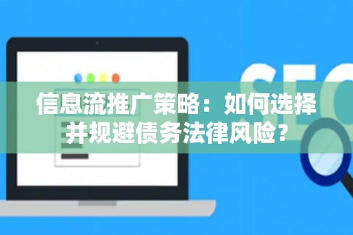 信息流推广策略:如何选择并规避债务法律风险? 信息流推广策略:如何选择并规避债务法律风险?