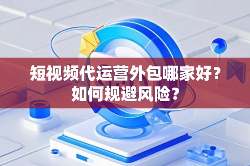 短视频代运营外包哪家好？如何规避风险？
