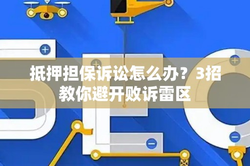 抵押担保诉讼怎么办？3招教你避开败诉雷区